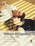 Wohnen im Eigentum: Die richtige Wohnung finden. Kauf und Finanzierung. Ihre Rechte als Eigentü
