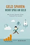 GELD SPAREN: Mehr Spaß am Geld, wie Sie mit cleveren Tricks finanziell Frei w