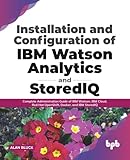 Installation and Configuration of IBM Watson Analytics and StoredIQ: Complete Administration Guide of IBM Watson, IBM Cloud, Red Hat OpenShift, Docker, and IBM StoredIQ (English Edition)