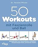 50 Workouts mit Faszienrolle und Ball: Beweglichkeit und Faszienfitness verbessern, Verspannungen lösen, S