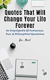 Quotes That Will Change Your Life Forever: An Encyclopedia Of Humourous, True, & Philosophical Quotations (English Edition)