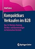 Kompaktkurs Verkaufen im B2B: Das 12-Wochen-Training für Neu- und Quereinsteiger im Technischen Vertrieb