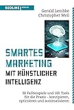 Smartes Marketing mit künstlicher Intelligenz: 50 Fallbeispiele und 100 Tools für die Praxis – konzipieren, op