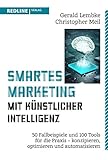 Smartes Marketing mit künstlicher Intelligenz: 50 Fallbeispiele und 100 Tools für die Praxis – konzipieren, op