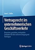Vertragsrecht im unternehmerischen Geschäftsverkehr: Bewerten, gestalten, verhandeln: Leitfaden für den sicheren Umgang mit Verträg