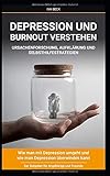 Depression und Burnout verstehen Ursachenforschung, Aufklärung und Selbsthilfestrategien: Wie man mit Depressionen umgeht und wie man Depressionen überwinden kann. Der Ratgeber für Angehörig