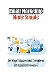 Email Marketing Made Simple: The Ways To Collect Email Subscribers And Business Development: Email Marketing Service (English Edition)