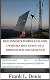 BEGINNER’S MODELING AND OPTIMIZATION GUIDE OF A RESIDENTIAL SOLAR STAND: The device which has an effectivity of 12% confirmed a awesome potential to fulfill the estimated demand load (English Edition)