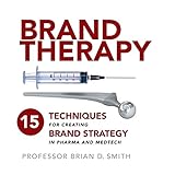 Brand Therapy: 15 Techniques for Creating Brand Strategy in Pharma and M