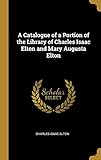 A Catalogue of a Portion of the Library of Charles Isaac Elton and Mary Augusta E