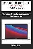 MACBOOK PRO (With M1 Chip) USER GUIDE: A complete step by step guide for Beginners and seniors on how to master the new M1 chip MacBook p