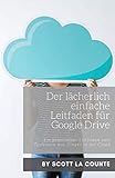 Der lächerlich einfache Leitfaden für Google Drive: Ein praktischer Leitfaden zum Speichern von Dingen in der C