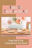 Basics Of Cricut Explore Air2: Simple Step By Step Cutting Machine User Manual: Cricut Machine Maintenance & Troubleshooting (English Edition)