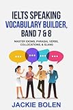 IELTS Speaking Vocabulary Builder: Master Idioms, Phrasal Verbs, Collocations, & Slang (IELTS Vocabulary Builder)