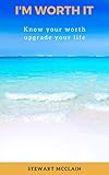 I'M WORTH IT : KNOW YOUR WORTH UPGRADE YOUR LIFE (English Edition)