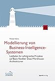 Modellierung von Business-Intelligence-Systemen: Leitfaden für erfolgreiche Projekte auf Basis flexibler Data-Warehouse-Architekturen (Edition TDWI)