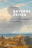 Bayerns Zeiten: Eine kulturgeschichtliche Ausleuchtung