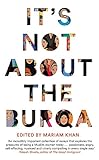It's Not About the Burqa: Muslim Women on Faith, Feminism, Sexuality and R