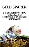Geld Sparen: DIE BESTEN SPARTIPPS FÜR ANFÄNGER LERNE WIE MAN CLEVER REICH WIRD