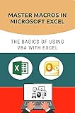 Master Macros In Microsoft Excel : The Basics Of Using VBA With Excel: Learn To Use Excel Vba (English Edition)