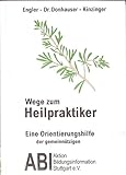 Wege zum Heilpraktiker: Ausbildung /Erlaubnisverfahren /Ausübung der Heilkunde /Rechtsprechung /Infos zum Heilpraktiker /Psychotherapie (Ausbildung im Gesundheitswesen)