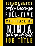 Business Analyst Only Because Full-Time Multitasking Ninja Isn't An Official Job Title: Blank lined Notebook To Write In- a Perfect Birthday Gift ... Notebook Appreciation Gifts for Recep