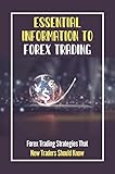 Essential Information To Forex Trading: Forex Trading Strategies That New Traders Should Know (English Edition)