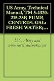 US Army, Technical Manual, TM 5-4320-215-25P, PUMP, CENTRIFUGAL: FRESH WATER; GASOLINE ENGINE; 2-WHEEL MTD: 4-IN., 500 GPM, 30 FT HEAD, (CARVER MODEL K400S), ... manauals, special forces (English Edition)