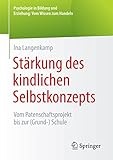 Stärkung des kindlichen Selbstkonzepts: Vom Patenschaftsprojekt bis zur (Grund-) Schule (Psychologie in Bildung und Erziehung: Vom Wissen zum Handeln)