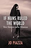[If Nuns Ruled the World: Ten Sisters on a Mission] [By: Piazza, Jo] [September, 2014]