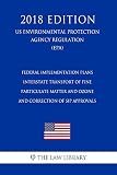 Federal Implementation Plans - Interstate Transport of Fine Particulate Matter and Ozone and Correction of SIP Approvals (US Environmental Protection Agency ... (EPA) (2018 Edition) (English Edition)