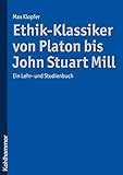 Ethik-Klassiker von Platon bis John Stuart Mill: Ein Lehr- und Studienb