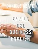 Emails del Business English: Emails nella lingua inglese del mondo degli affari (Inglese per Italiani Autodidatti)