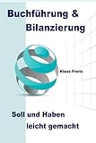 Buchführung & Bilanzierung: Soll und Haben leicht gemacht - Die wichtigsten Grundlagen für den Laien verständlich erk