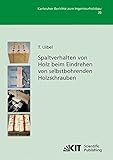 Spaltverhalten von Holz Beim Eindrehen von Selbstbohrenden Holzschrauben (Karlsruher Berichte zum Ingenieurholzbau / Karlsruher Institut für ... für Ingenieurholzbau und Baukonstruktionen)