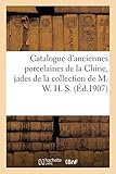 Catalogue d'Anciennes Porcelaines de la Chine, Jades, Cristaux de Roche, Améthystes, Vase: Et Collier En Ambre Bronzes, Émaux Cloisonnés de la Collection de M. W. H. S