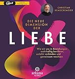 Die neue Dimension der Liebe: Wie wir uns in Beziehungen wahrhaftig berühren, zutiefst verbinden und gemeinsam w