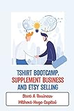 Tshirt Bootcamp, Supplement Business And Etsy Selling: Start A Business Without Huge Capital: Selling Things On Etsy