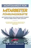 Achtsamkeit für Mitarbeiter & Führungskräfte - Aktiviere deine Schlüsselkompetenzen für die Arbeitswelt der Zukunft: Mit Resilienz, Fokus, Kreativität & Empathie in der digitalen Welt b