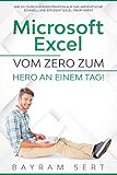 MICROSOFT EXCEL: VOM ZERO ZUM HERO AN EINEM TAG!: Wie du durch Konzentration auf das Wesentliche schnell und effizient Excel-Profi w