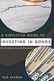 A Simplified Guide To Investing In Bonds For Beginners And Dummies (English Edition)