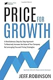 Price For Growth: A Revolutionary Step-By-Step Approach to Massively Impact the Value of Your Company by Leveraging Focused Pricing Strateg