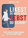 Likest du noch oder lebst du schon?: Über den achtsamen Umgang mit dem Smartp