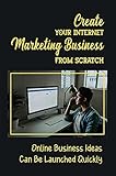 Create Your Internet Marketing Business From Scratch: Online Business Ideas Can Be Launched Quickly: Making Money Via Social Media Management (English Edition)