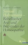 Samuel Hahnemann: Rebellischer Arzt und Begründer der Homöopathie Mit einem Nachwort von Dr. med. Andreas Weg