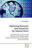 Explaining Revenues and Valuations for Internet Firms: The Usefulness of Accounting and Non-Financial Information in Explaining Revenues and Valuations for Internet F