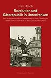 Revolution und Räterepublik in Unterfranken: Eine landesgeschichtliche Untersuchung zu Verlauf und Folgen der Revolution von 1918/19 an der bayerischen Perip