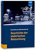 Geschichte der elektrischen Beleuchtung (Geschichte der Elektrotechnik Bd.26)