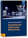 Geschichte der elektrischen Beleuchtung (Geschichte der Elektrotechnik Bd.26)