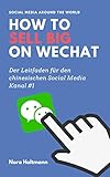 How to sell big on WeChat (German Edition): China Marketing: Neue Kunden und Umsatz über WeChat gewinnen. Der profitable Einstieg in den chinesischen Markt über Chinas Social-Media-Kanal #1